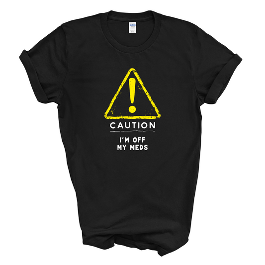 Caution I'm Off My Meds T-Shirt